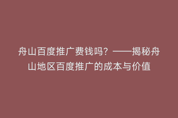 舟山百度推广费钱吗?——揭秘舟山地区百度推广的成本与价值