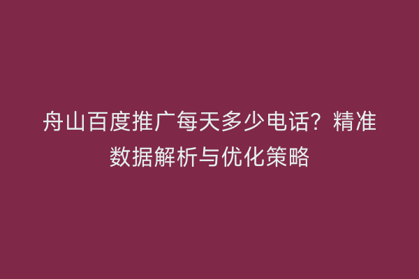 舟山百度推广每天多少电话?精准数据解析与优化策略