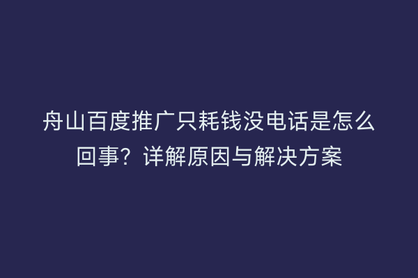 舟山百度推广只耗钱没电话是怎么回事?详解原因与解决方案
