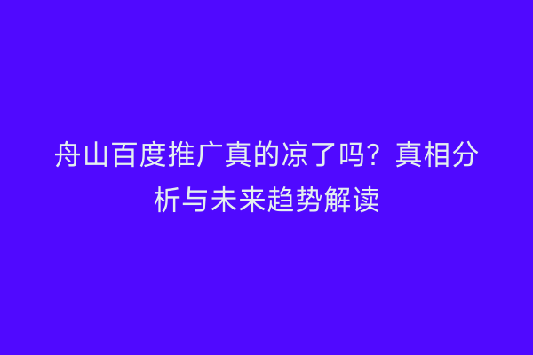 舟山百度推广真的凉了吗?真相分析与未来趋势解读