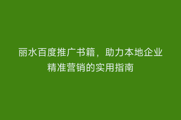 丽水百度推广书籍,助力本地企业精准营销的实用指南