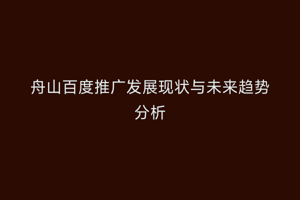 舟山百度推广发展现状与未来趋势分析