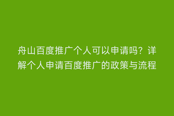 舟山百度推广个人可以申请吗?详解个人申请百度推广的政策与流程