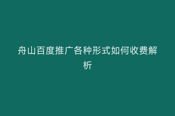 舟山百度推广各种形式如何收费解析