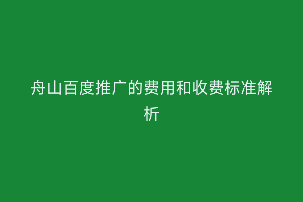 舟山百度推广的费用和收费标准解析