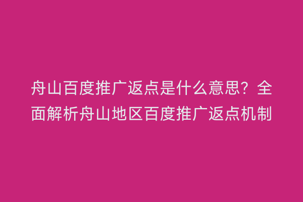 舟山百度推广返点是什么意思?全面解析舟山地区百度推广返点机制