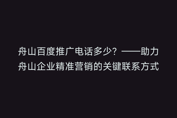 舟山百度推广电话多少?——助力舟山企业精准营销的关键联系方式