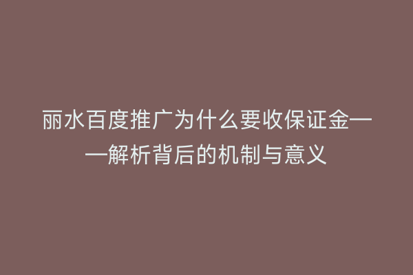 丽水百度推广为什么要收保证金——解析背后的机制与意义