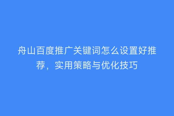舟山百度推广关键词怎么设置好推荐,实用策略与优化技巧