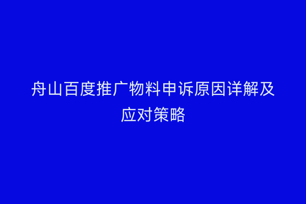 舟山百度推广物料申诉原因详解及应对策略