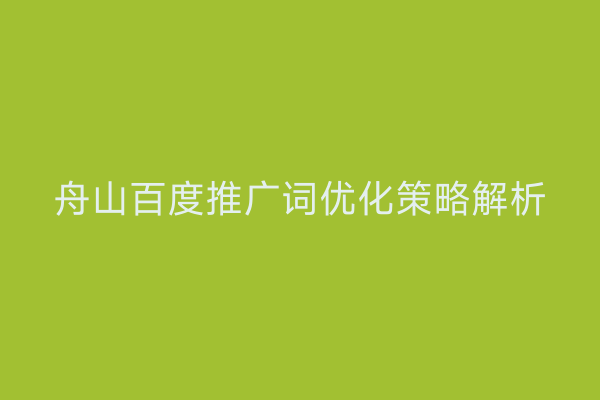 舟山百度推广词优化策略解析