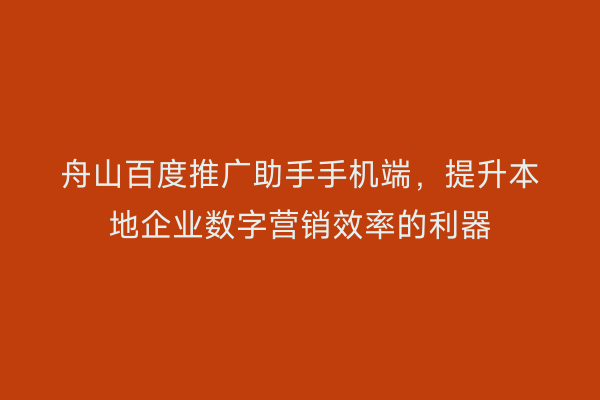 舟山百度推广助手手机端,提升本地企业数字营销效率的利器