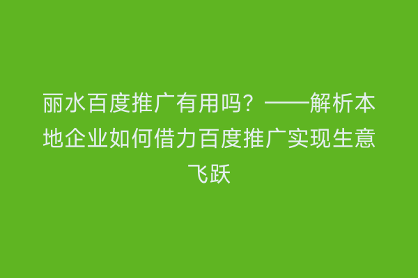 丽水百度推广有用吗?——解析本地企业如何借力百度推广实现生意飞跃