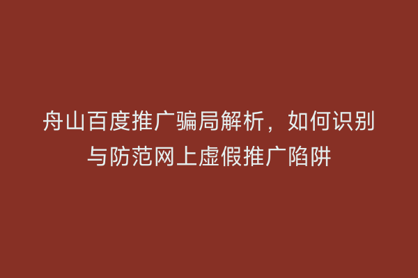 舟山百度推广骗局解析,如何识别与防范网上虚假推广陷阱