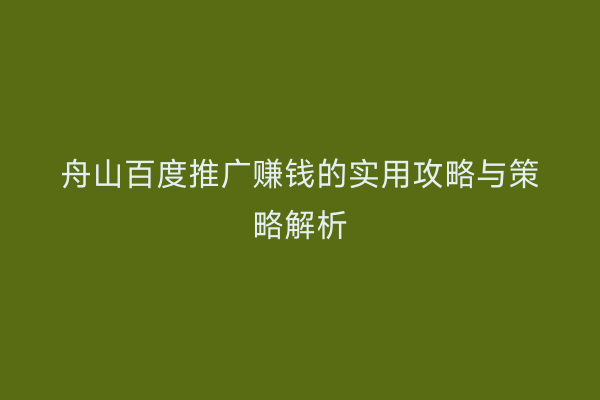 舟山百度推广赚钱的实用攻略与策略解析