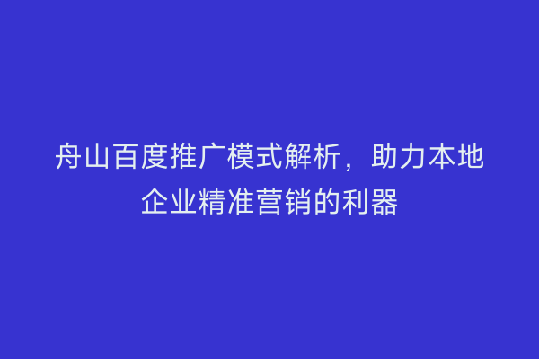 舟山百度推广模式解析,助力本地企业精准营销的利器