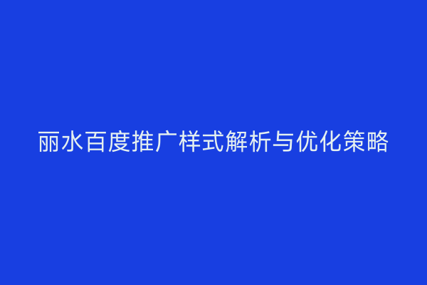丽水百度推广样式解析与优化策略