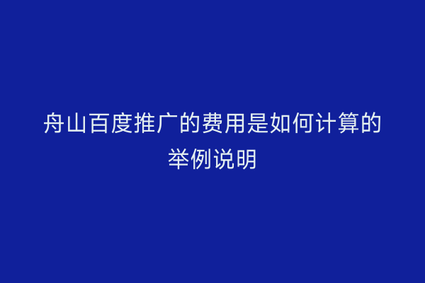 舟山百度推广的费用是如何计算的举例说明