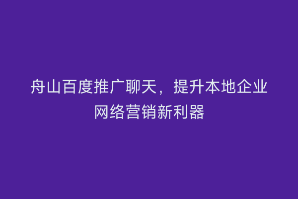 舟山百度推广聊天,提升本地企业网络营销新利器