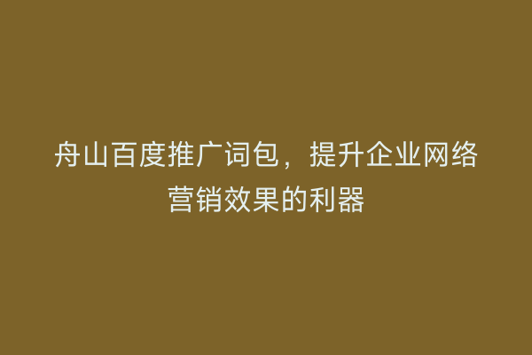 舟山百度推广词包,提升企业网络营销效果的利器