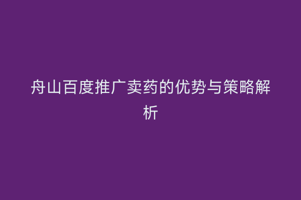 舟山百度推广卖药的优势与策略解析