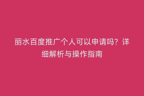 丽水百度推广个人可以申请吗?详细解析与操作指南