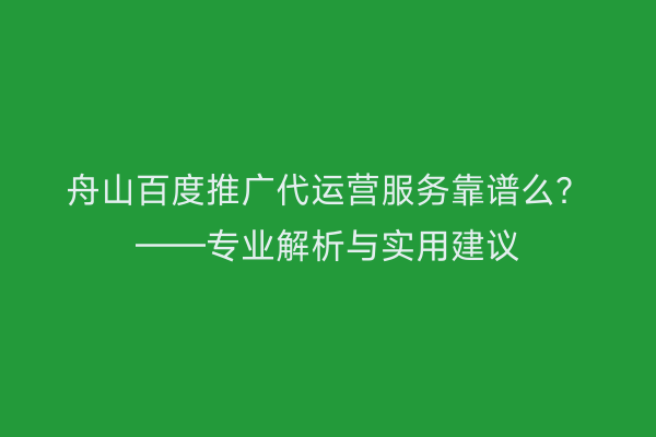 舟山百度推广代运营服务靠谱么?——专业解析与实用建议
