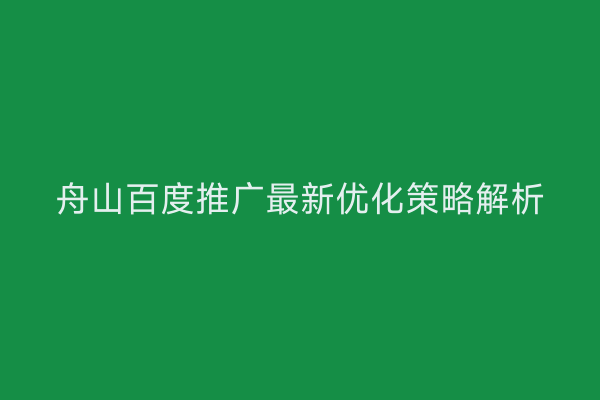 舟山百度推广最新优化策略解析
