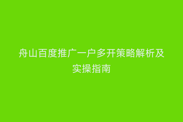 舟山百度推广一户多开策略解析及实操指南