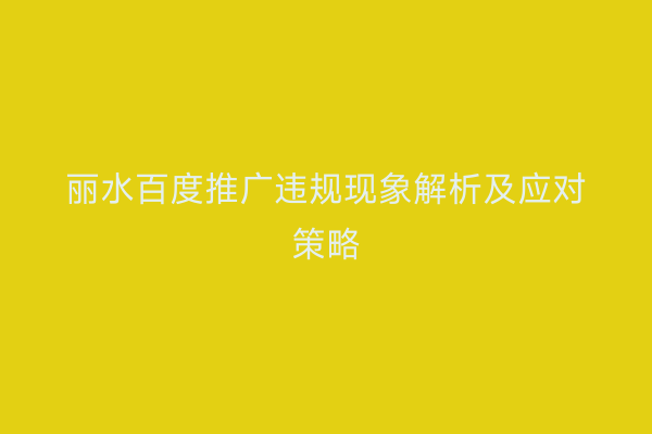 丽水百度推广违规现象解析及应对策略