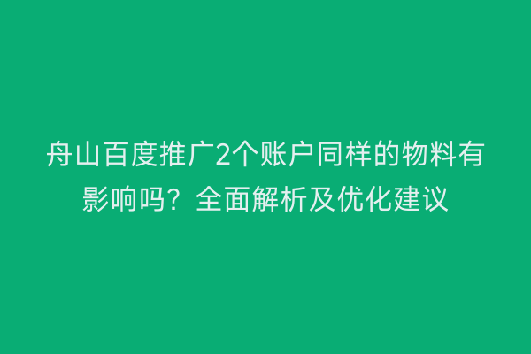 舟山百度推广2个账户同样的物料有影响吗?全面解析及优化建议