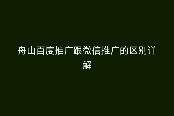 舟山百度推广跟微信推广的区别详解