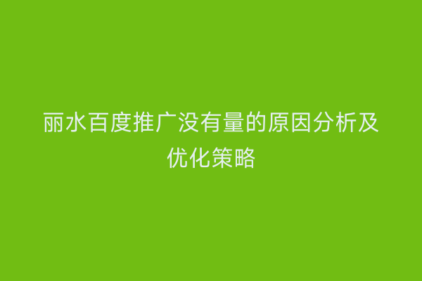 丽水百度推广没有量的原因分析及优化策略