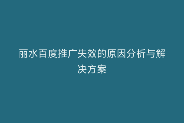 丽水百度推广失效的原因分析与解决方案