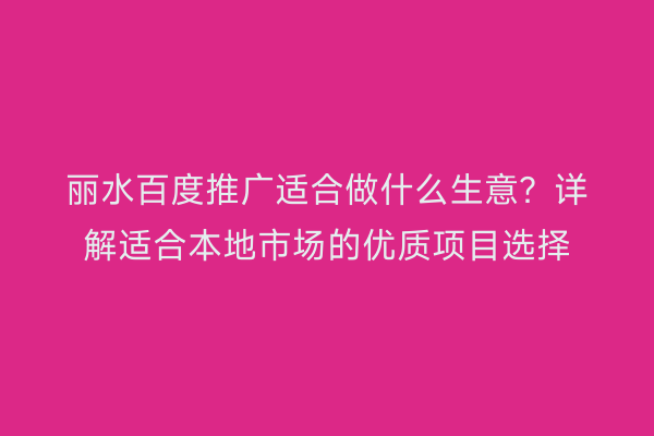丽水百度推广适合做什么生意?详解适合本地市场的优质项目选择
