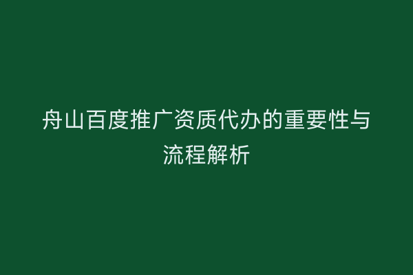 舟山百度推广资质代办的重要性与流程解析
