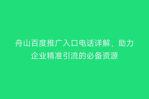 舟山百度推广入口电话详解,助力企业精准引流的必备资源
