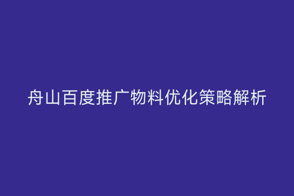 舟山百度推广物料优化策略解析