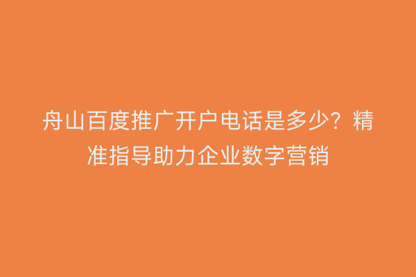舟山百度推广开户电话是多少?精准指导助力企业数字营销