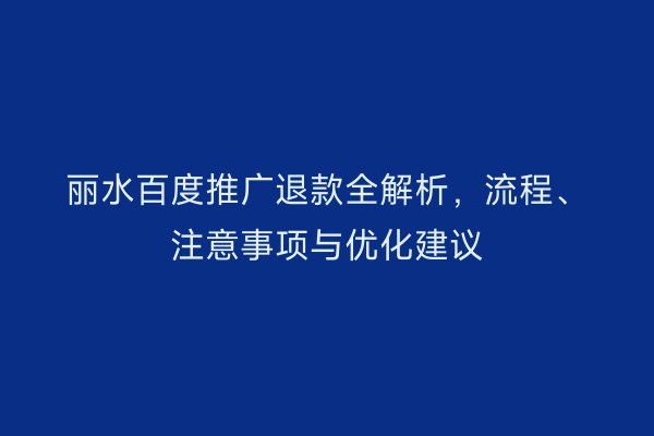 丽水百度推广退款全解析，流程、注意事项与优化建议