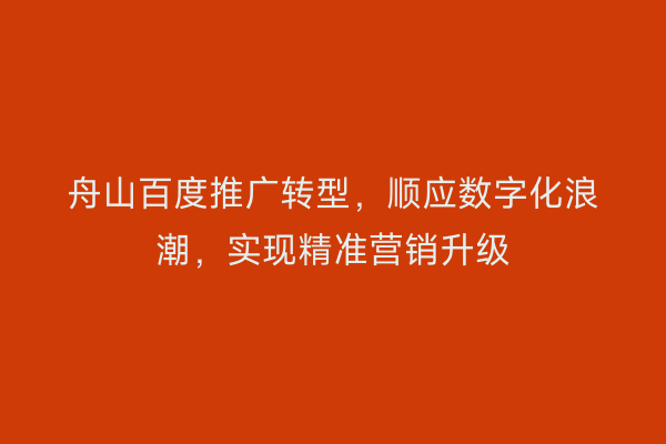 舟山百度推广转型，顺应数字化浪潮，实现精准营销升级