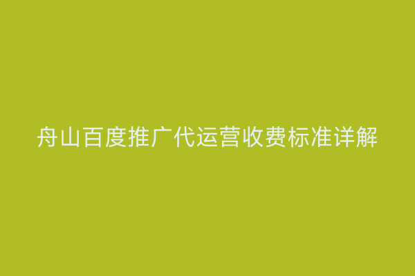舟山百度推广代运营收费标准详解