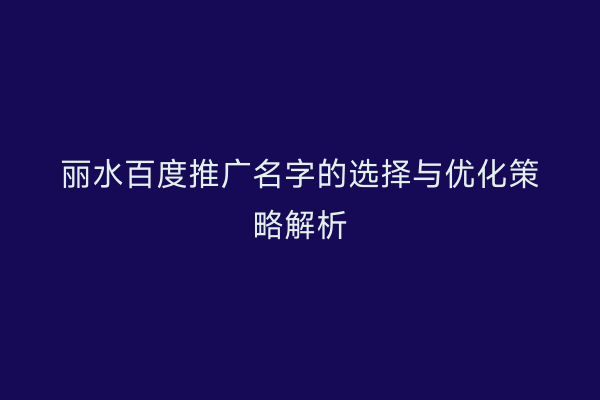 丽水百度推广名字的选择与优化策略解析