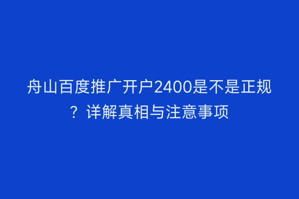 舟山百度推广开户2400是不是正规?详解真相与注意事项