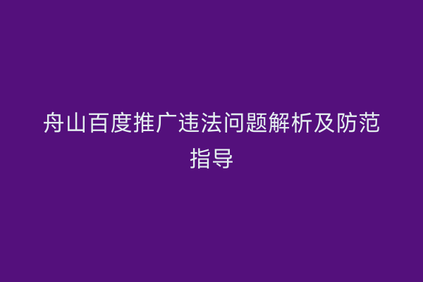 舟山百度推广违法问题解析及防范指导