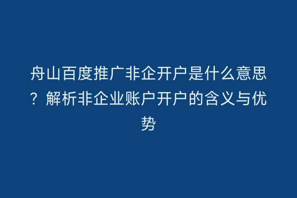 舟山百度推广非企开户是什么意思?解析非企业账户开户的含义与优势