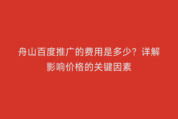 舟山百度推广的费用是多少?详解影响价格的关键因素