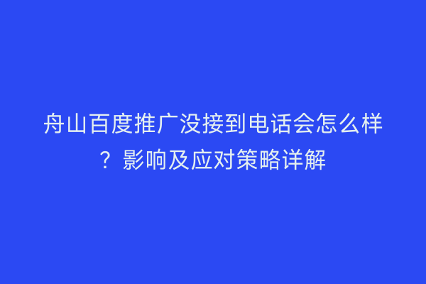舟山百度推广没接到电话会怎么样?影响及应对策略详解