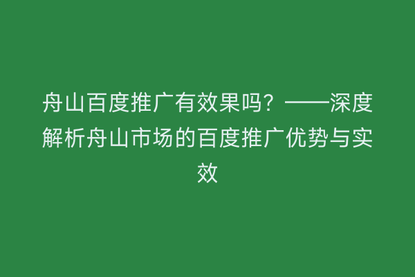 舟山百度推广有效果吗?——深度解析舟山市场的百度推广优势与实效