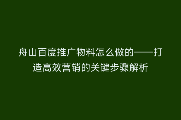 舟山百度推广物料怎么做的——打造高效营销的关键步骤解析